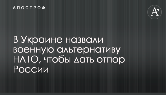 ​В Украине назвали военную альтернативу НАТО, чтобы дать отпор России