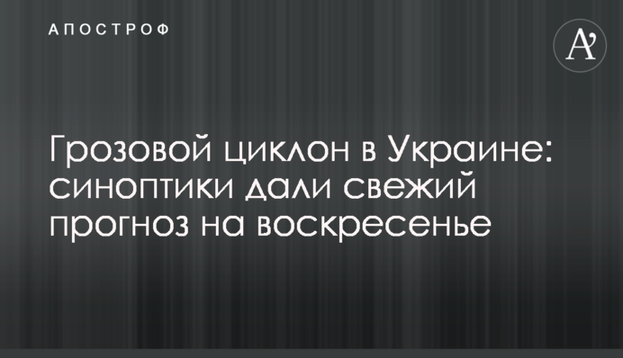 ​Грозовой циклон в Украине: синоптики дали свежий прогноз на воскресенье