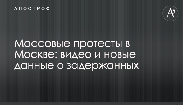 Масові протести в Москві: відео та нові дані про затриманих
