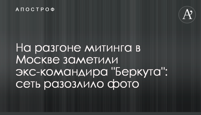 На розгоні мітингу в Москві помітили екс-командира "Беркута": мережу розлютило фото