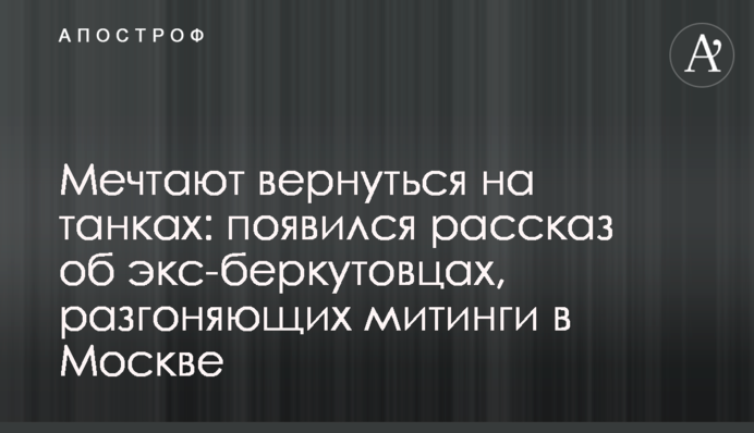Мріють повернутися на танках: з'явилася розповідь про екс-беркутівців, що розганяють мітинги в Москві