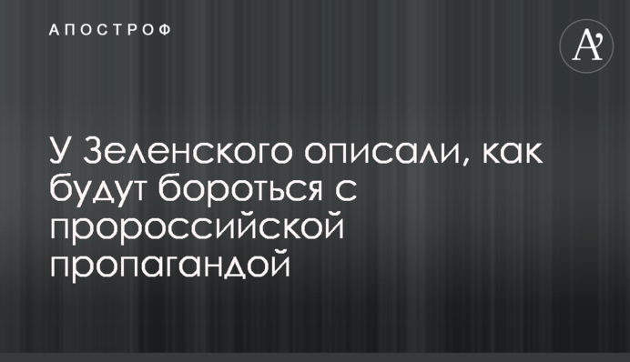 У Зеленського описали, як будуть боротися з проросійською пропагандою