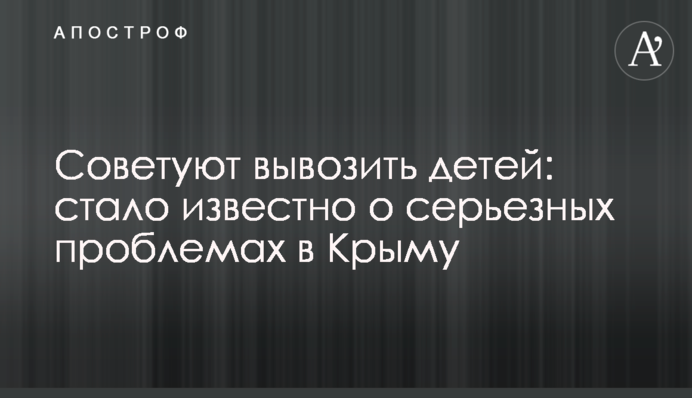 Советуют вывозить детей: стало известно о серьезных проблемах в Крыму
