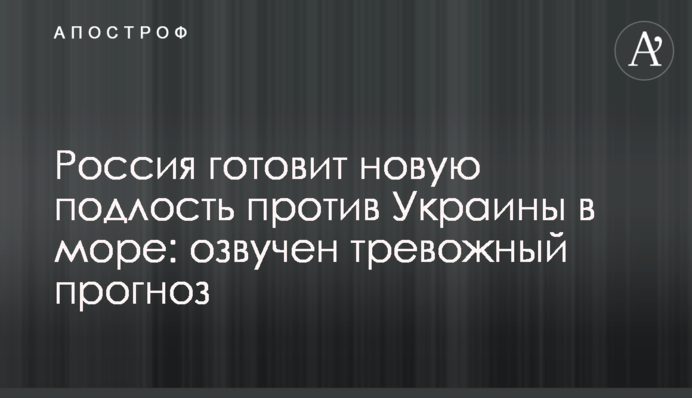 ​Россия готовит новую подлость против Украины в море: озвучен тревожный прогноз