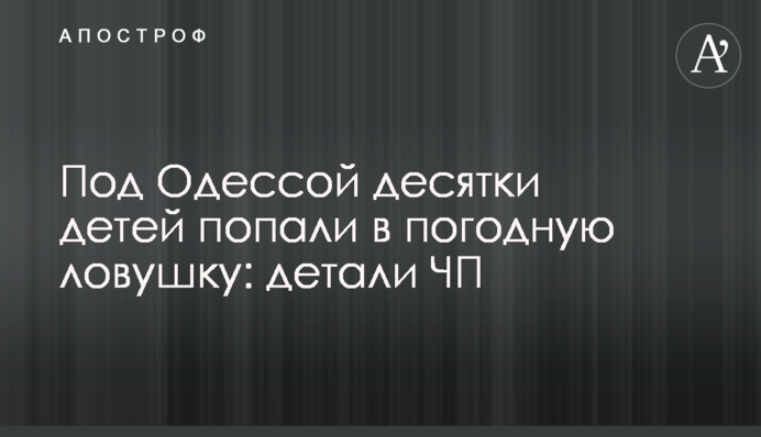 ​Под Одессой десятки детей попали в погодную ловушку: детали ЧП