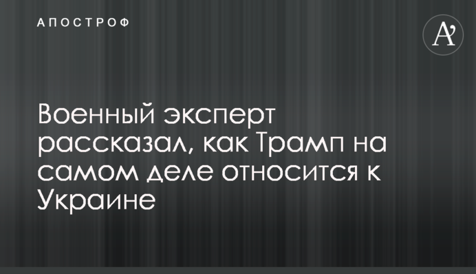 Военный эксперт рассказал, как Трамп на самом деле относится к Украине