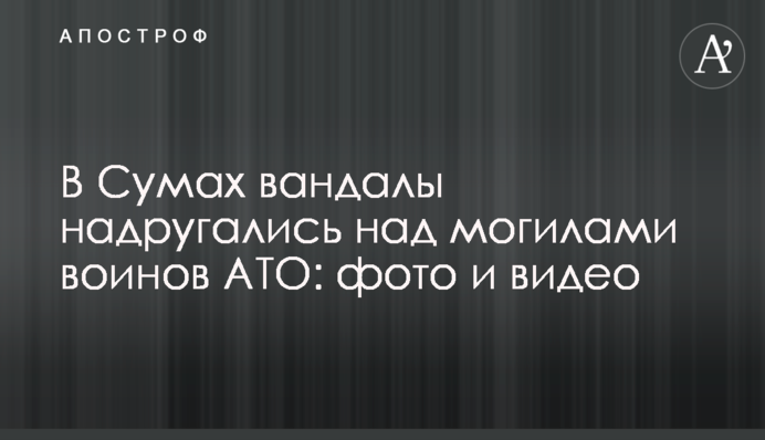 В Сумах вандалы надругались над могилами воинов АТО: фото и видео