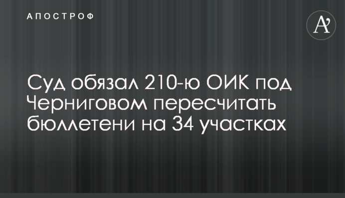 Суд обязал 210-ю ОИК под Черниговом пересчитать бюллетени на 34 участках