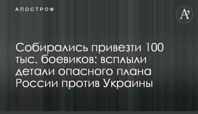 Собирались привезти 100 тыс. боевиков: всплыли детали опасного плана России против Украины