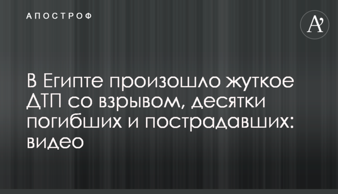 В Египте произошло жуткое ДТП со взрывом, десятки погибших и пострадавших: видео