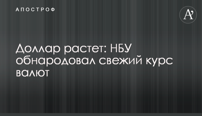 Долар росте: НБУ оприлюднив свіжий курс валют