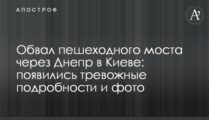 Обвал пешеходного моста через Днепр в Киеве: появились тревожные подробности и фото