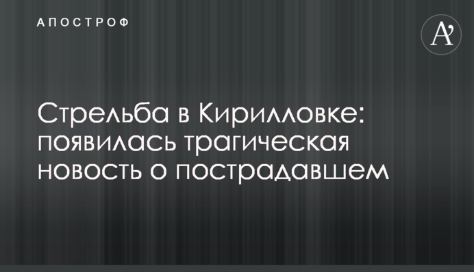 Стрельба в Кирилловке: появилась трагическая новость о пострадавшем