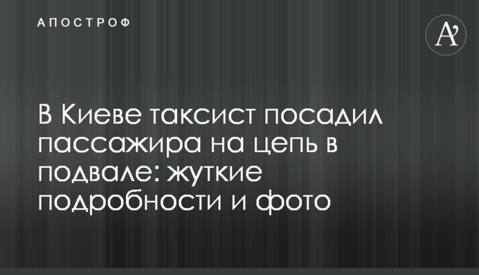 У Києві таксист посадив пасажира на ланцюг у підвалі: моторошні подробиці і фото