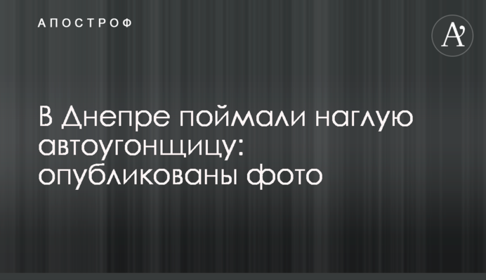У Дніпрі піймали нахабну автокрадійку: опубліковано фото