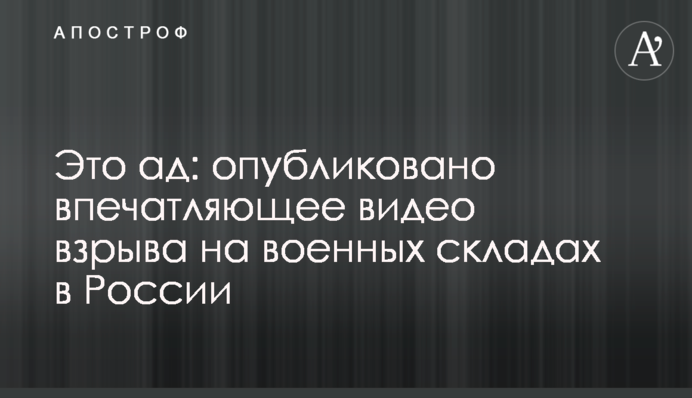 Это ад: опубликовано впечатляющее видео взрыва на военных складах в России