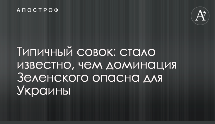 Типичный совок: стало известно, чем доминация Зеленского опасна для Украины