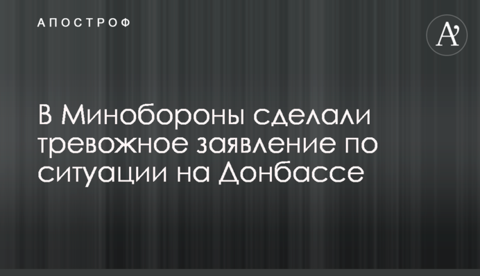 В Минобороны сделали тревожное заявление по ситуации на Донбассе