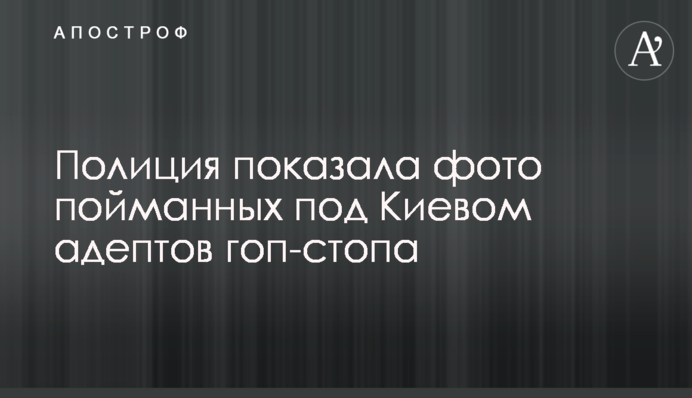 Полиция показала фото пойманных под Киевом адептов гоп-стопа
