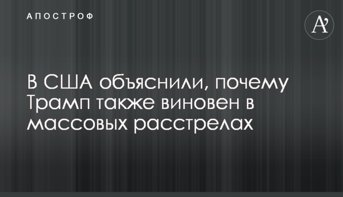 В США объяснили, почему Трамп также виновен в массовых расстрелах