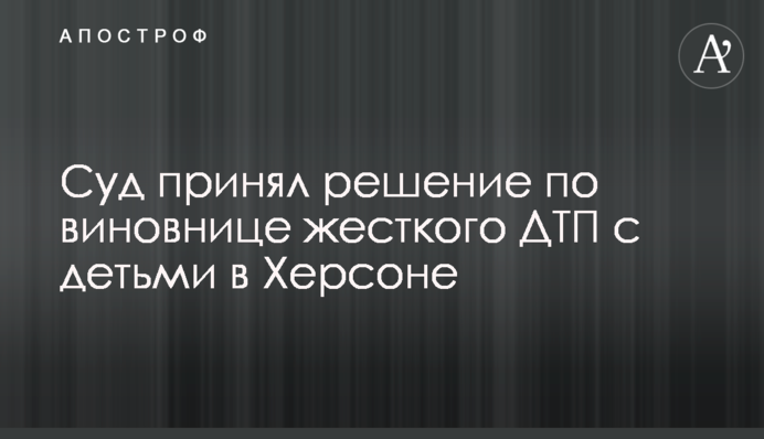 Суд прийняв рішення по винуватиці жорсткої ДТП з дітьми в Херсоні