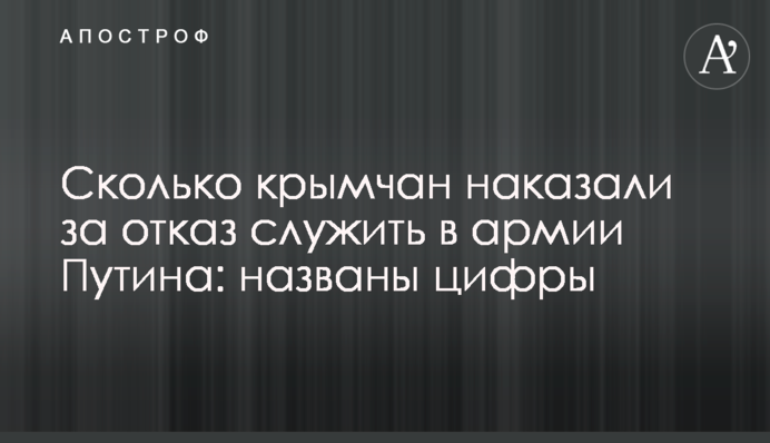 Сколько крымчан наказали за отказ служить в армии Путина: названы цифры