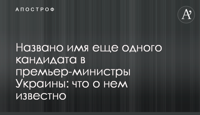 Названо имя еще одного кандидата в премьер-министры Украины: что о нем известно