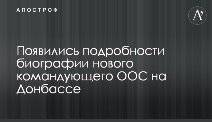 Появились подробности биографии нового командующего ООС на Донбассе