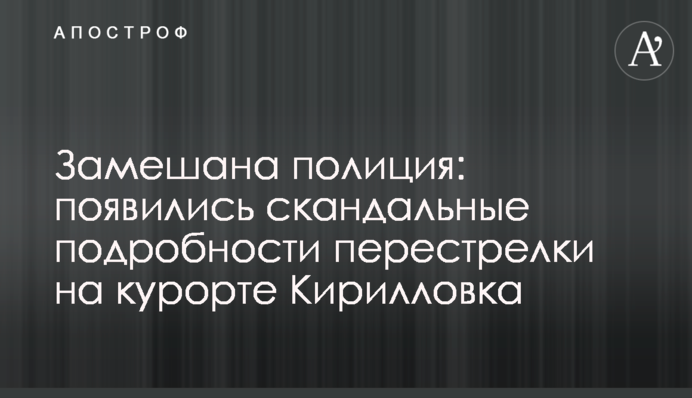 Замішана поліція: з'явилися скандальні подробиці перестрілки на курорті Кирилівка