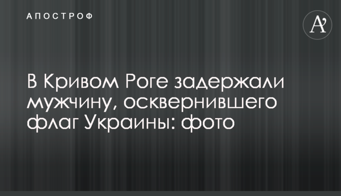 У Кривому Розі затримали чоловіка, який осквернив прапор України: фото