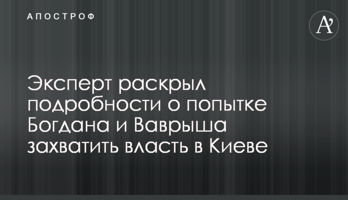 Эксперт раскрыл подробности о попытке Богдана и Ваврыша незаконно захватить власть в Киеве