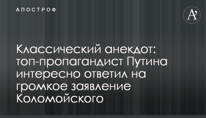 Классический анекдот: топ-пропагандист Путина интересно ответил на громкое заявление Коломойского