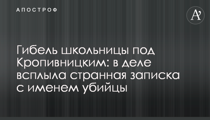 Гибель школьницы под Кропивницким: в деле всплыла странная записка с именем убийцы