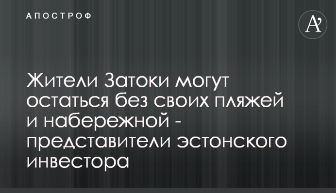 Жители Затоки могут остаться без своих пляжей и набережной - представители эстонского инвестора