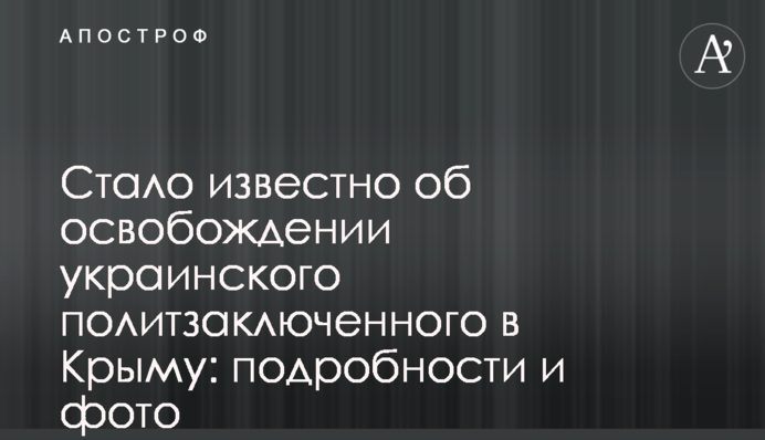 Стало известно об освобождении украинского политзаключенного в Крыму: подробности и фото