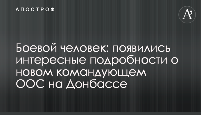 Боевой человек: появились интересные подробности о новом командующем ООС на Донбассе
