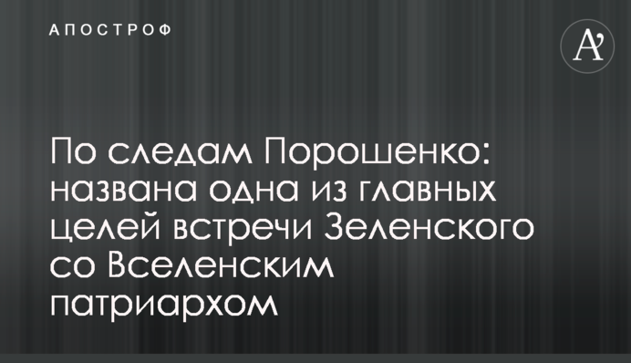 По следам Порошенко: названа одна из главных целей встречи Зеленского со Вселенским патриархом
