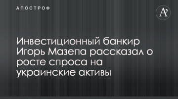 Инвестиционный банкир Игорь Мазепа рассказал о росте спроса на украинские активы