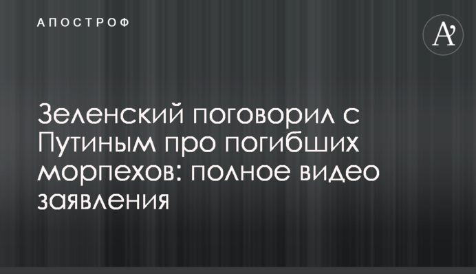 Зеленський поговорив з Путіним про загиблих морпіхів: повне відео заяви