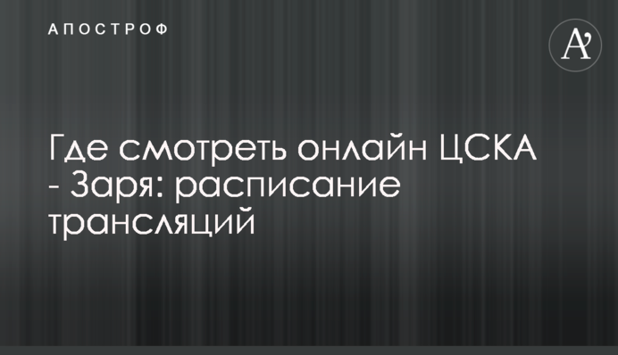 Де дивитися онлайн ЦСКА - Зоря: розклад трансляцій
