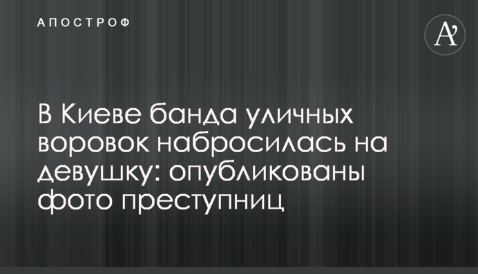 В Киеве банда уличных воровок набросилась на девушку: опубликованы фото преступниц