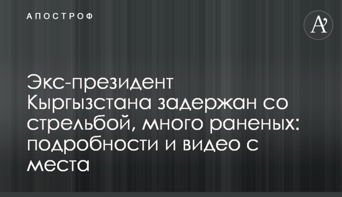 Экс-президент Кыргызстана задержан со стрельбой, много раненых: подробности и видео с места