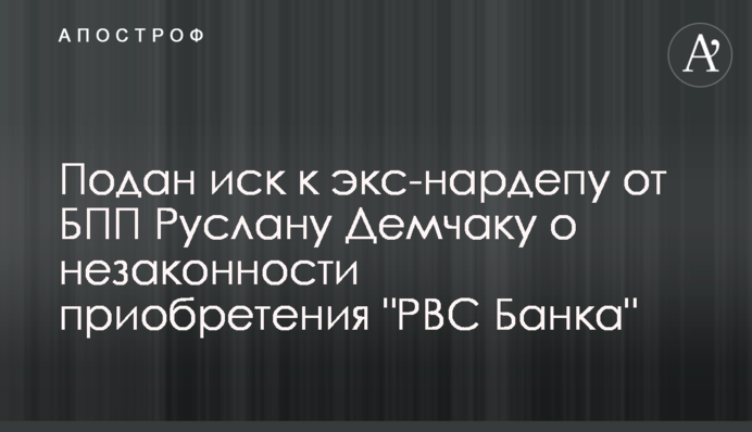 Подан иск к экс-нардепу от БПП Руслану Демчаку о незаконности приобретения 