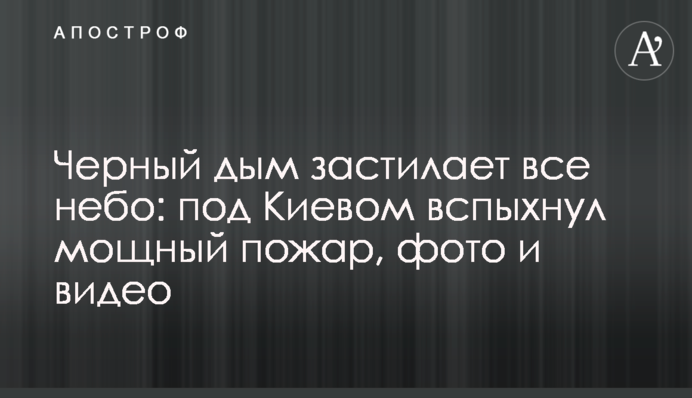 Чорний дим застилає все небо: під Києвом спалахнула потужна пожежа, фото і відео
