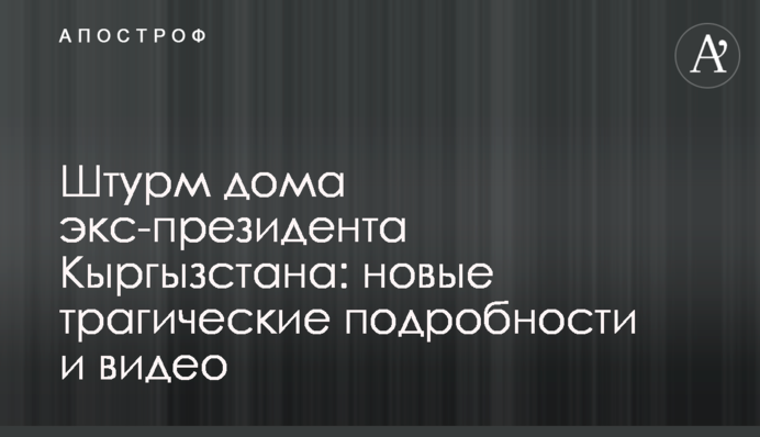 Штурм дома экс-президента Кыргызстана: новые трагические подробности и видео