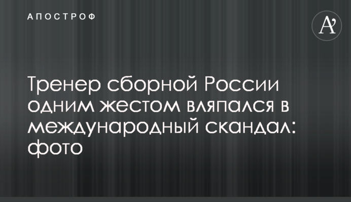 Тренер збірної Росії одним жестом вляпався в міжнародний скандал: фото