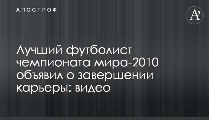 Найкращий футболіст чемпіонату світу-2010 оголосив про завершення кар'єри: відео