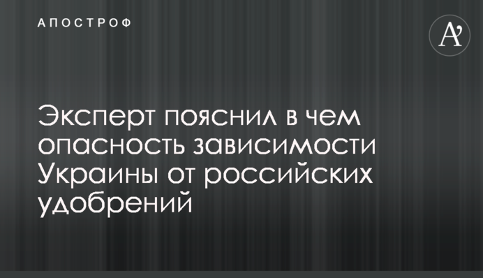 Эксперт пояснил в чем опасность зависимости Украины от российских удобрений