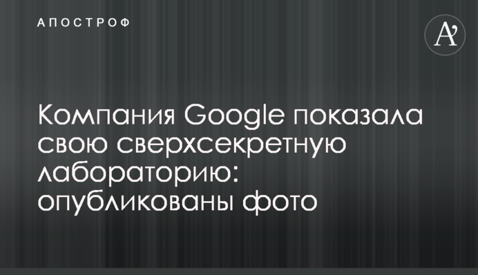 Компанія Google показала свою надсекретну лабораторію: опубліковано фото