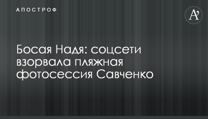Босая Надя: соцсети взорвала пляжная фотосессия Савченко